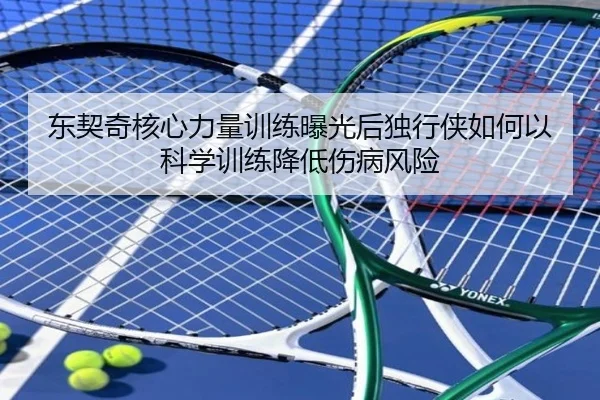 东契奇核心力量训练曝光后独行侠如何以科学训练降低伤病风险