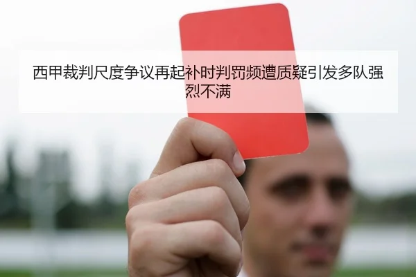 西甲裁判尺度争议再起补时判罚频遭质疑引发多队强烈不满