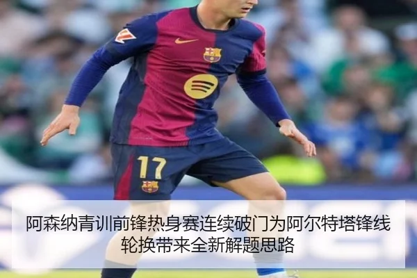 阿森纳青训前锋热身赛连续破门为阿尔特塔锋线轮换带来全新解题思路