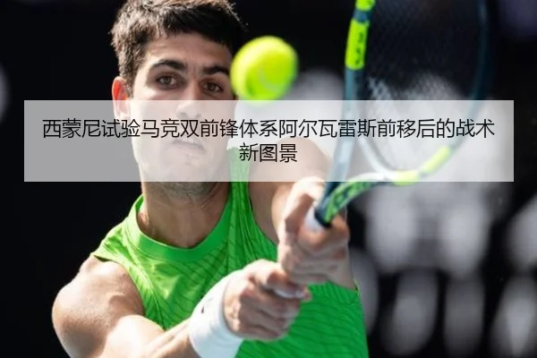 西蒙尼试验马竞双前锋体系阿尔瓦雷斯前移后的战术新图景